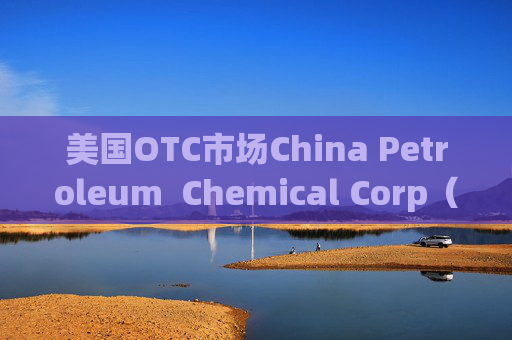 美国OTC市场China Petroleum  Chemical Corp（SNPMF.us）盘中异动 快速拉升5.56%报0.570美元