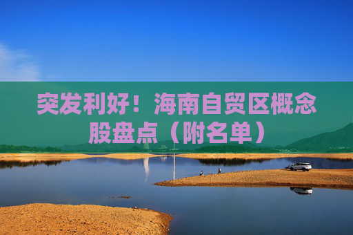突发利好！海南自贸区概念股盘点（附名单）