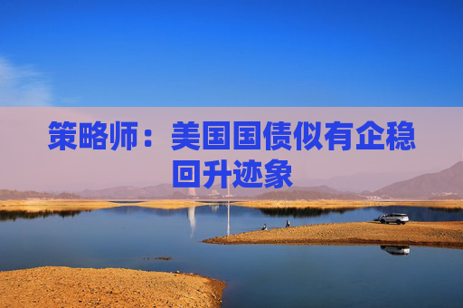 策略师：美国国债似有企稳回升迹象