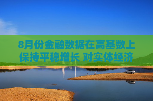 8月份金融数据在高基数上保持平稳增长 对实体经济支持力度稳固