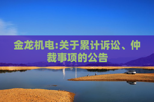 金龙机电:关于累计诉讼、仲裁事项的公告