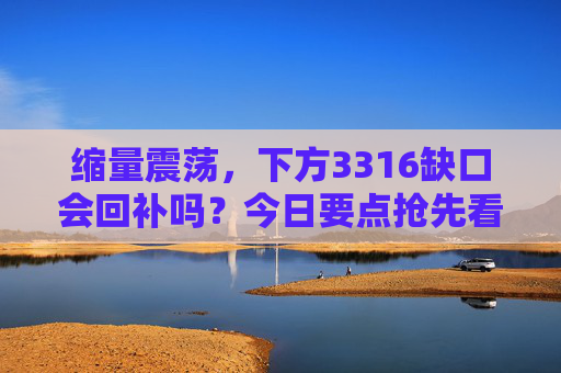 缩量震荡，下方3316缺口会回补吗？今日要点抢先看！