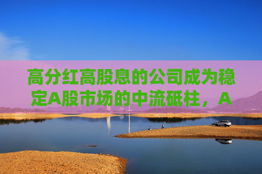 高分红高股息的公司成为稳定A股市场的中流砥柱，A50ETF华宝（159596）连续4天上涨