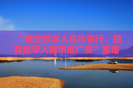 “成立数字人民币银行、招募数字人民币推广员”系谣言