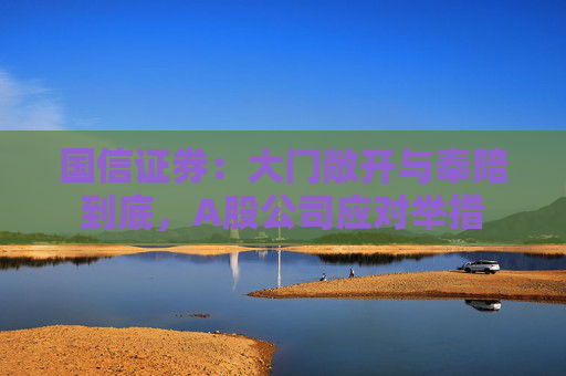 国信证券：大门敞开与奉陪到底，A股公司应对举措