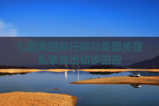 七国集团央行将对美国关税乱象做出初步回应