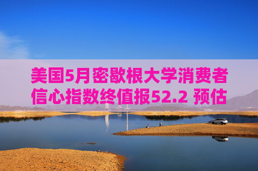 美国5月密歇根大学消费者信心指数终值报52.2 预估为51.5