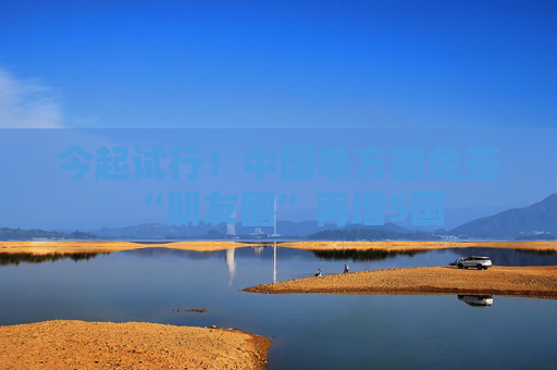 今起试行！中国单方面免签“朋友圈”再增5国