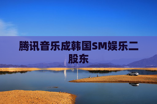 腾讯音乐成韩国SM娱乐二股东