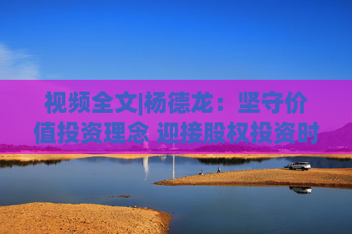 视频全文|杨德龙：坚守价值投资理念 迎接股权投资时代