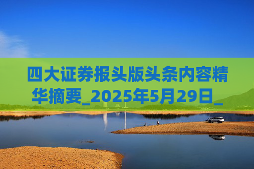 四大证券报头版头条内容精华摘要_2025年5月29日_财经新闻