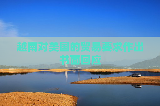 越南对美国的贸易要求作出书面回应