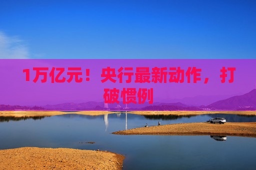 1万亿元！央行最新动作，打破惯例