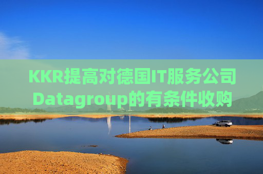 KKR提高对德国IT服务公司Datagroup的有条件收购要约