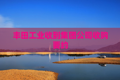 丰田工业收到集团公司收购要约