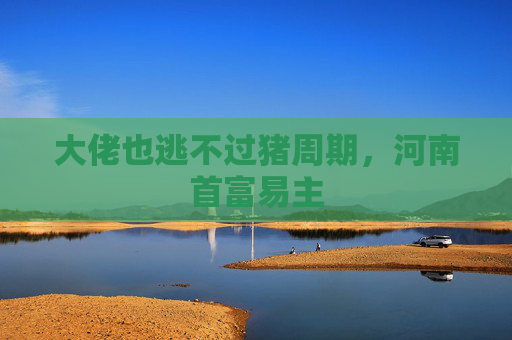 大佬也逃不过猪周期，河南首富易主
