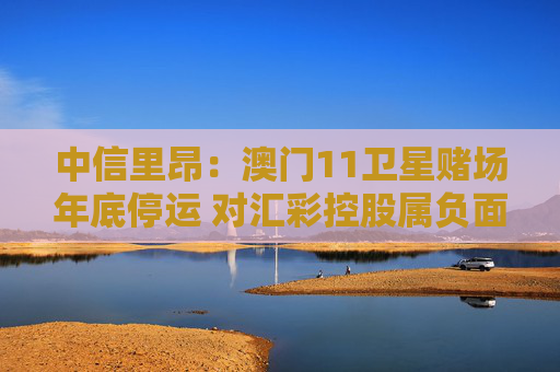 中信里昂：澳门11卫星赌场年底停运 对汇彩控股属负面消息
