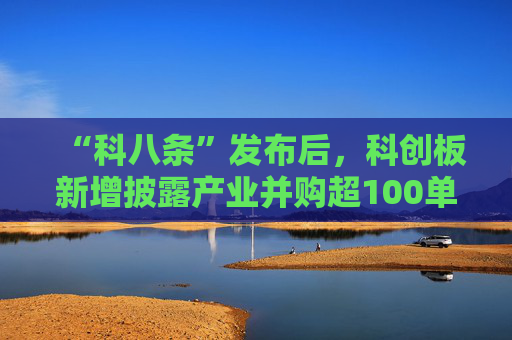 “科八条”发布后，科创板新增披露产业并购超100单