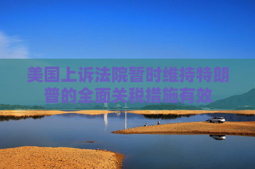 美国上诉法院暂时维持特朗普的全面关税措施有效