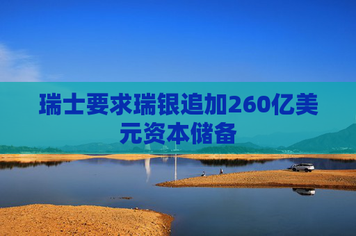 瑞士要求瑞银追加260亿美元资本储备