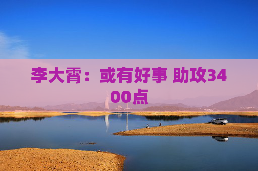 李大霄：或有好事 助攻3400点