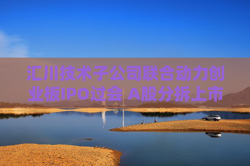 汇川技术子公司联合动力创业板IPO过会 A股分拆上市现新信号