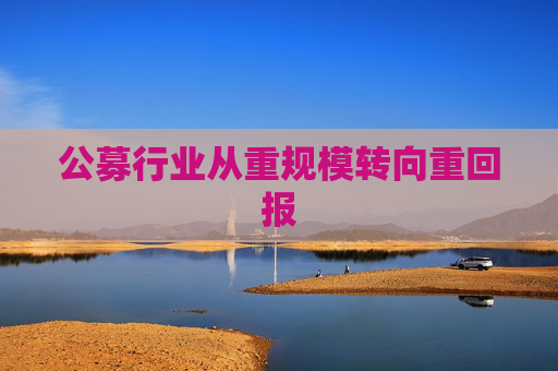 公募行业从重规模转向重回报