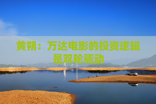 黄朔：万达电影的投资逻辑是双轮驱动