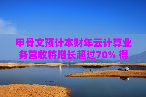 甲骨文预计本财年云计算业务营收将增长超过70% 得益于AI算力需求