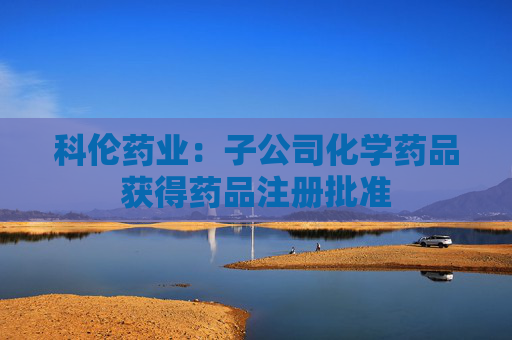 科伦药业：子公司化学药品获得药品注册批准