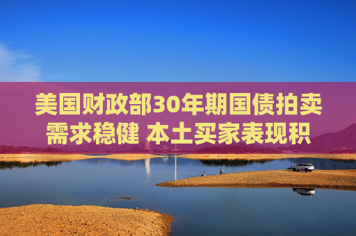 美国财政部30年期国债拍卖需求稳健 本土买家表现积极