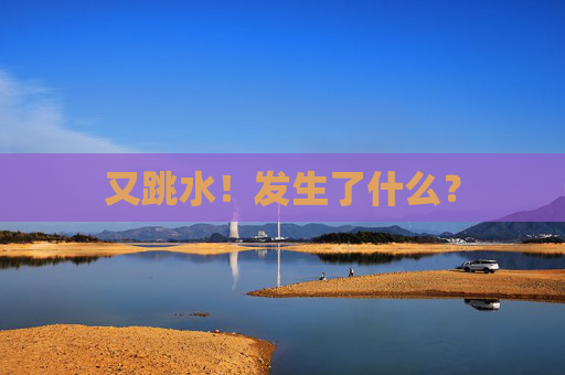 又跳水！发生了什么？