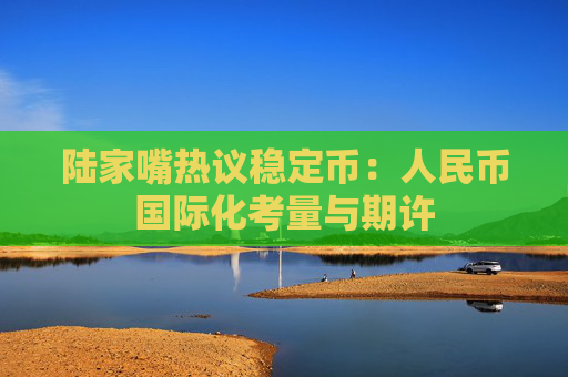 陆家嘴热议稳定币：人民币国际化考量与期许