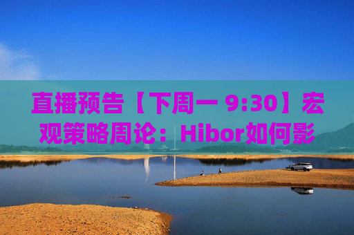直播预告【下周一 9:30】宏观策略周论：Hibor如何影响港股 | 稳定币的潜在影响