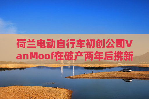 荷兰电动自行车初创公司VanMoof在破产两年后携新车型回归