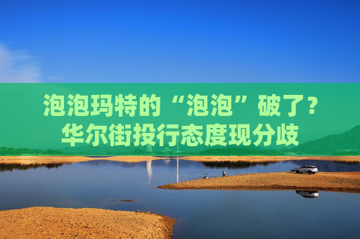 泡泡玛特的“泡泡”破了？华尔街投行态度现分歧