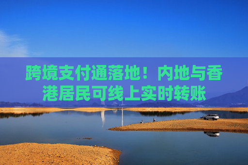 跨境支付通落地！内地与香港居民可线上实时转账