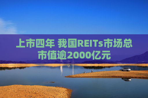 上市四年 我国REITs市场总市值逾2000亿元