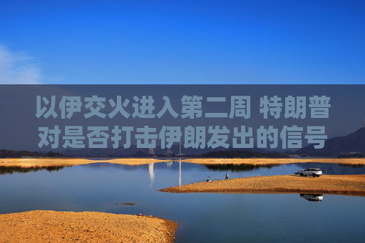 以伊交火进入第二周 特朗普对是否打击伊朗发出的信号含混不一