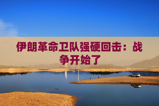 伊朗革命卫队强硬回击：战争开始了