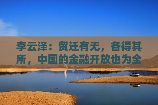 李云泽：贸迁有无，各得其所，中国的金融开放也为全球资金提供了良好的资产配置机会