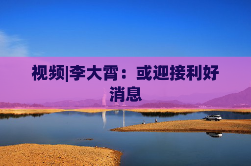 视频|李大霄：或迎接利好消息