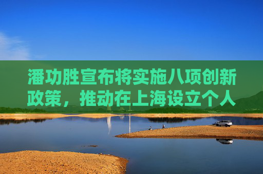 潘功胜宣布将实施八项创新政策，推动在上海设立个人征信机构！