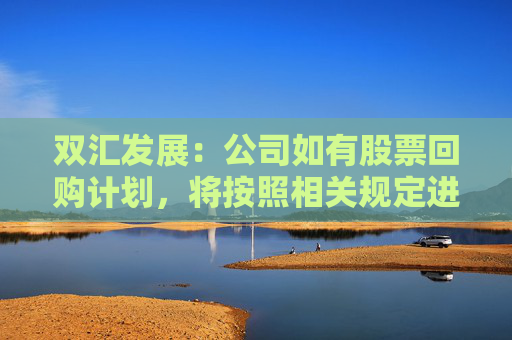 双汇发展：公司如有股票回购计划，将按照相关规定进行信息披露