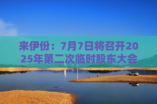 来伊份：7月7日将召开2025年第二次临时股东大会