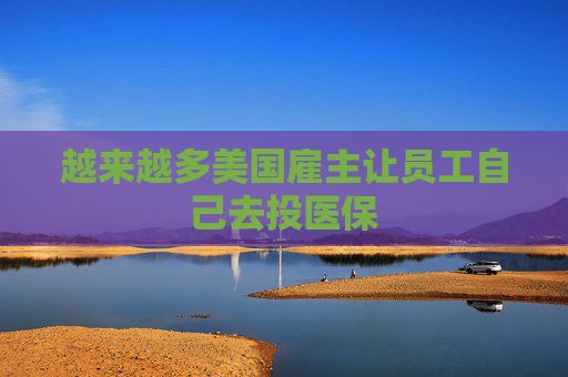 越来越多美国雇主让员工自己去投医保