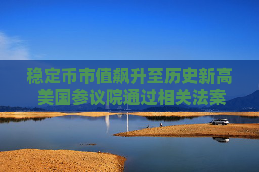 稳定币市值飙升至历史新高 美国参议院通过相关法案
