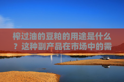 榨过油的豆粕的用途是什么？这种副产品在市场中的需求如何影响价值波动？