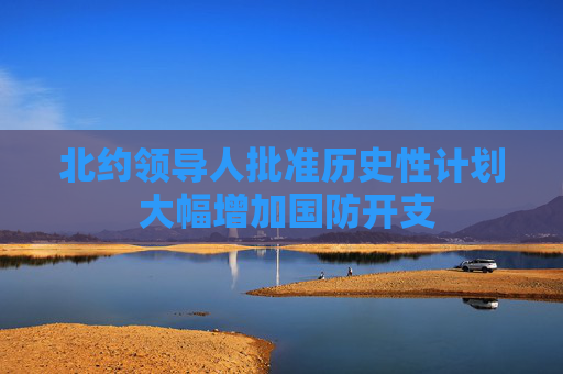 北约领导人批准历史性计划 大幅增加国防开支