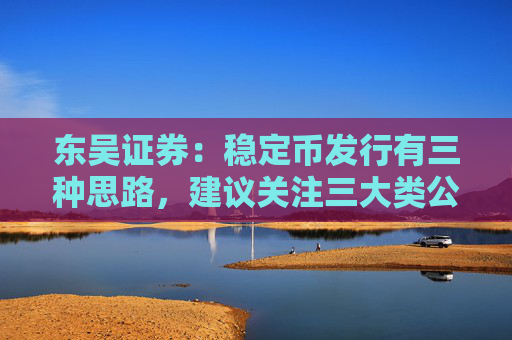 东吴证券：稳定币发行有三种思路，建议关注三大类公司
